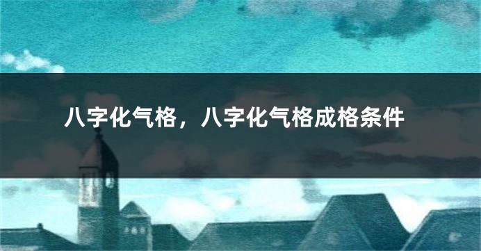 八字化气格，八字化气格成格条件