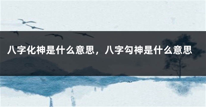 八字化神是什么意思，八字勾神是什么意思