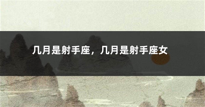 几月是射手座，几月是射手座女