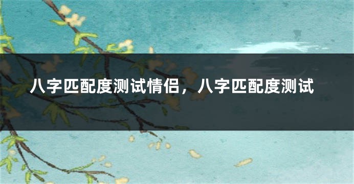 八字匹配度测试情侣，八字匹配度测试