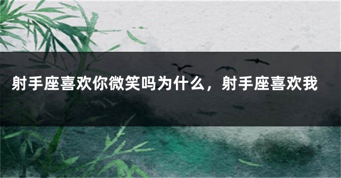 射手座喜欢你微笑吗为什么，射手座喜欢我