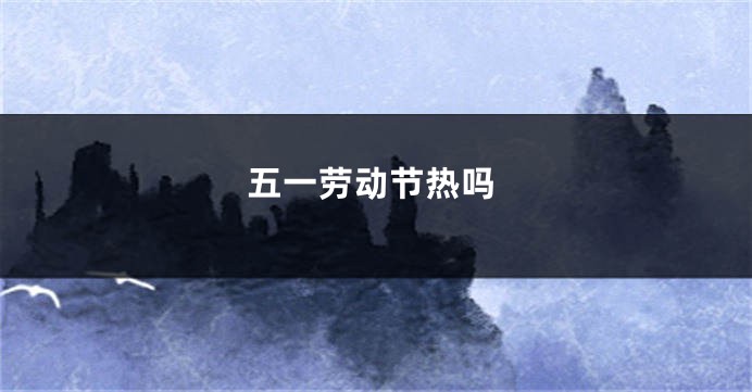 五一劳动节热吗