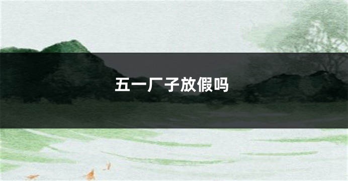 五一厂子放假吗