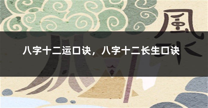 八字十二运口诀，八字十二长生口诀