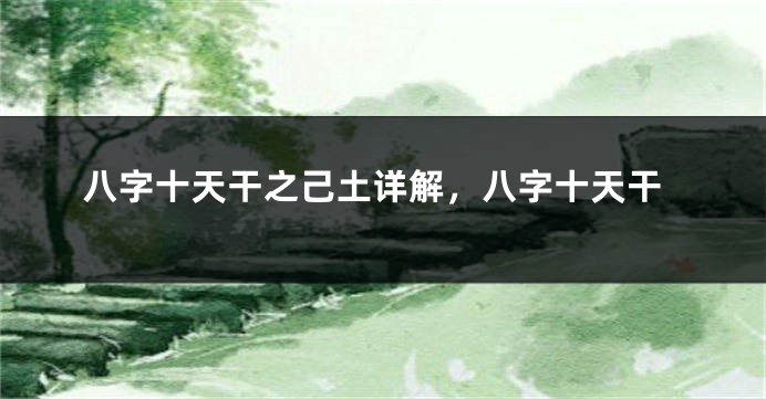 八字十天干之己土详解，八字十天干