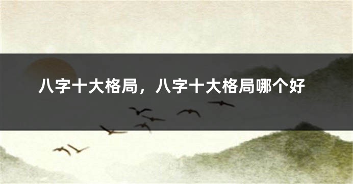 八字十大格局，八字十大格局哪个好