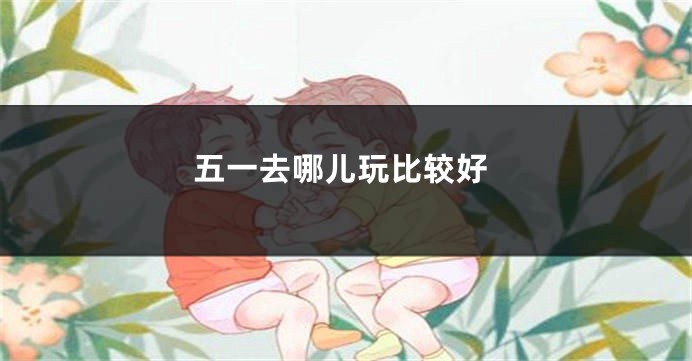 五一去哪儿玩比较好