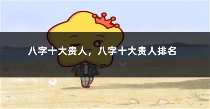 八字十大贵人，八字十大贵人排名