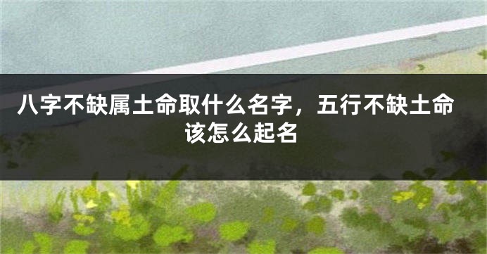 八字不缺属土命取什么名字，五行不缺土命该怎么起名