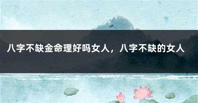 八字不缺金命理好吗女人，八字不缺的女人