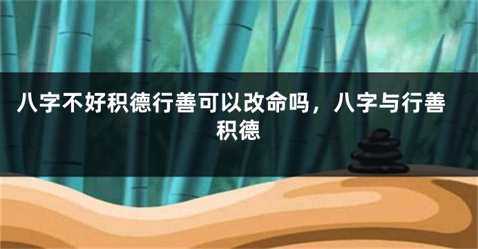 八字不好积德行善可以改命吗，八字与行善积德