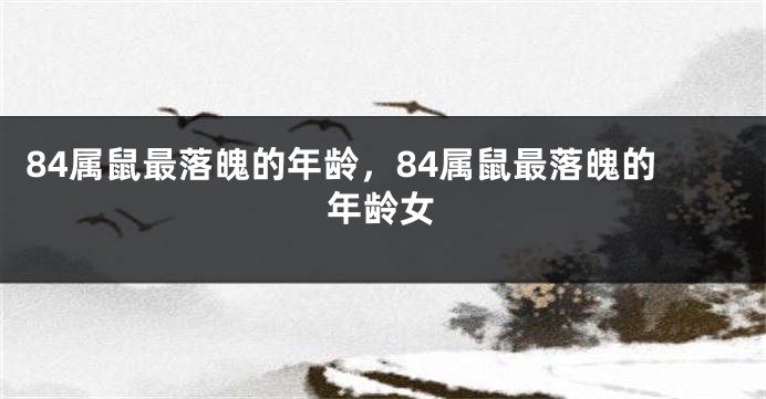 84属鼠最落魄的年龄，84属鼠最落魄的年龄女
