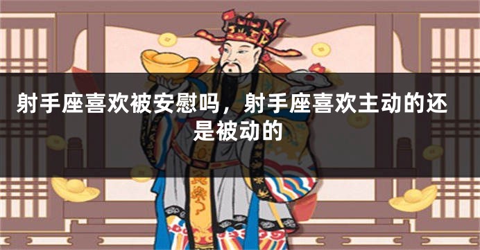 射手座喜欢被安慰吗，射手座喜欢主动的还是被动的