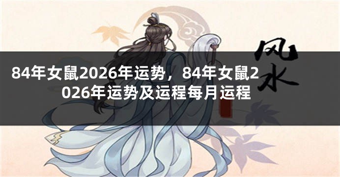 84年女鼠2026年运势，84年女鼠2026年运势及运程每月运程