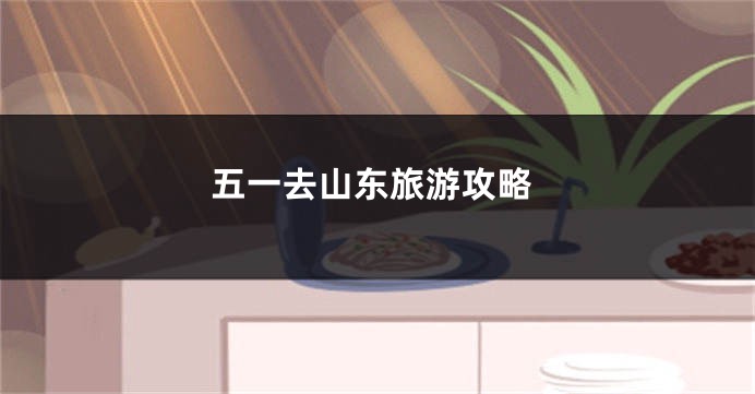 五一去山东旅游攻略