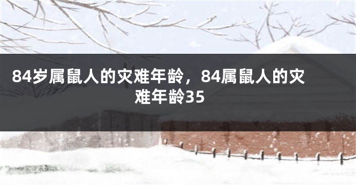 84岁属鼠人的灾难年龄，84属鼠人的灾难年龄35