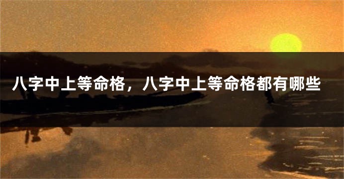 八字中上等命格，八字中上等命格都有哪些