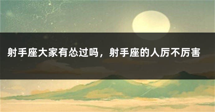 射手座大家有怂过吗，射手座的人厉不厉害