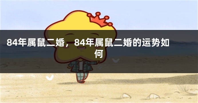 84年属鼠二婚，84年属鼠二婚的运势如何