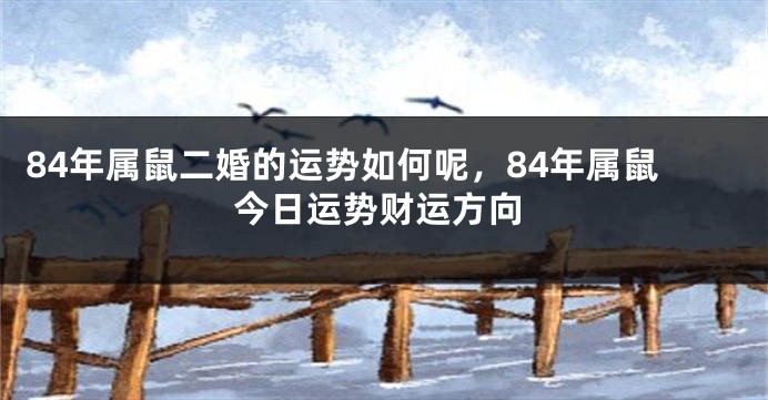 84年属鼠二婚的运势如何呢，84年属鼠今日运势财运方向