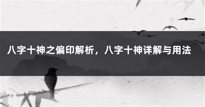 八字十神之偏印解析,八字十神详解与用法
