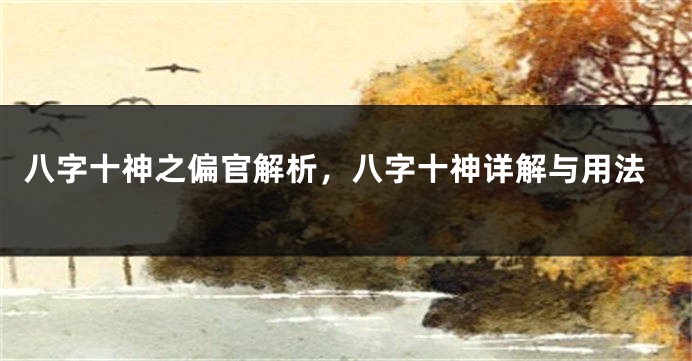 八字十神之偏官解析，八字十神详解与用法