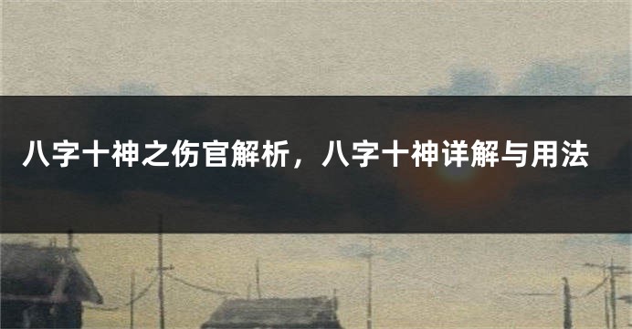 八字十神之伤官解析，八字十神详解与用法