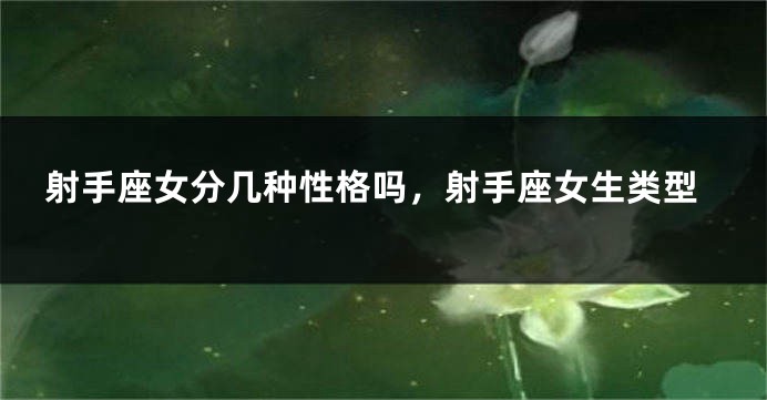 射手座女分几种性格吗，射手座女生类型