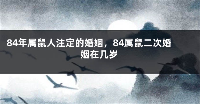 84年属鼠人注定的婚姻，84属鼠二次婚姻在几岁