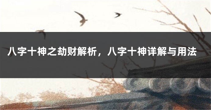 八字十神之劫财解析，八字十神详解与用法