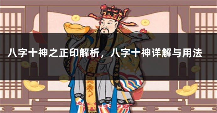 八字十神之正印解析，八字十神详解与用法
