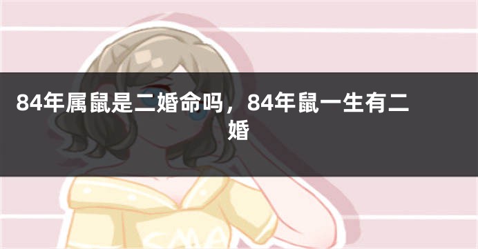 84年属鼠是二婚命吗，84年鼠一生有二婚