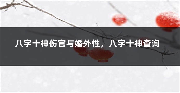 八字十神伤官与婚外性，八字十神查询