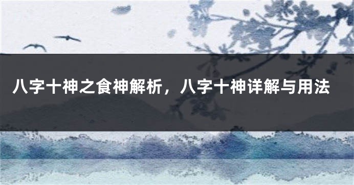 八字十神之食神解析，八字十神详解与用法