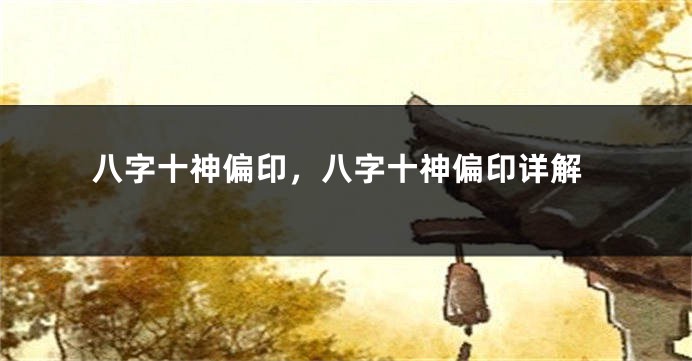 八字十神偏印,八字十神偏印详解