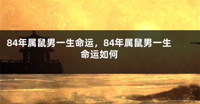 84年属鼠男一生命运,84年属鼠男一生命运如何