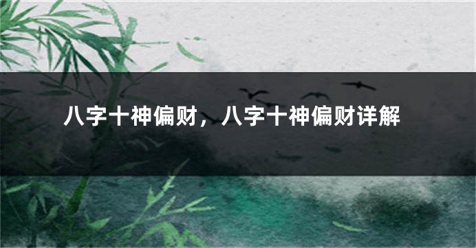 八字十神偏财，八字十神偏财详解