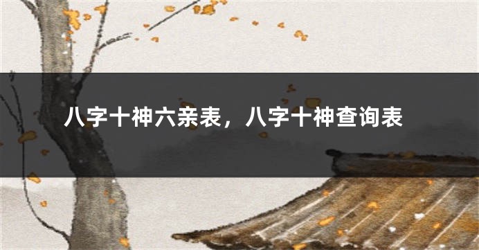 八字十神六亲表,八字十神查询表