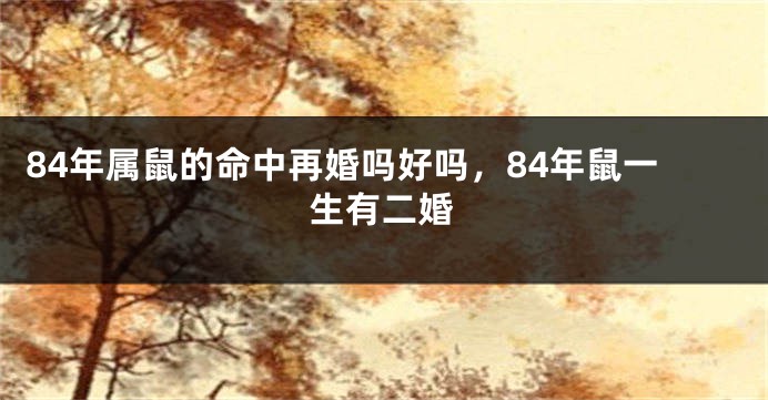 84年属鼠的命中再婚吗好吗，84年鼠一生有二婚