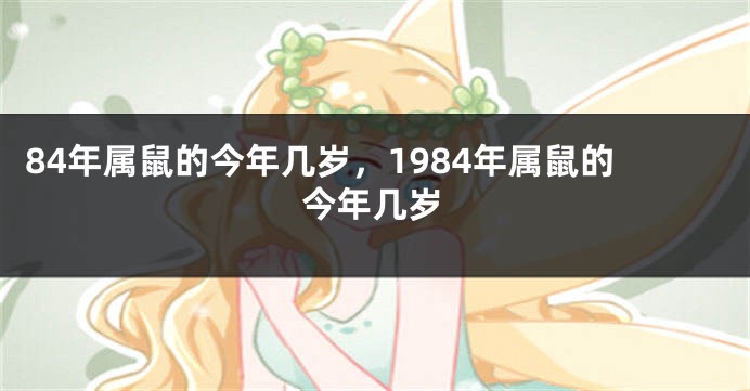 84年属鼠的今年几岁，1984年属鼠的今年几岁
