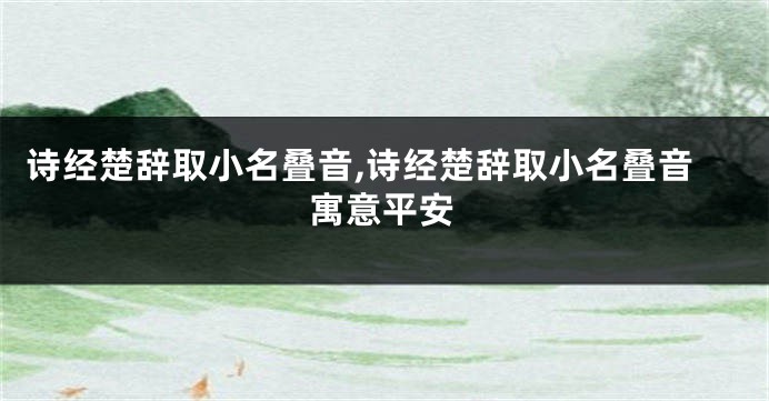 诗经楚辞取小名叠音,诗经楚辞取小名叠音寓意平安
