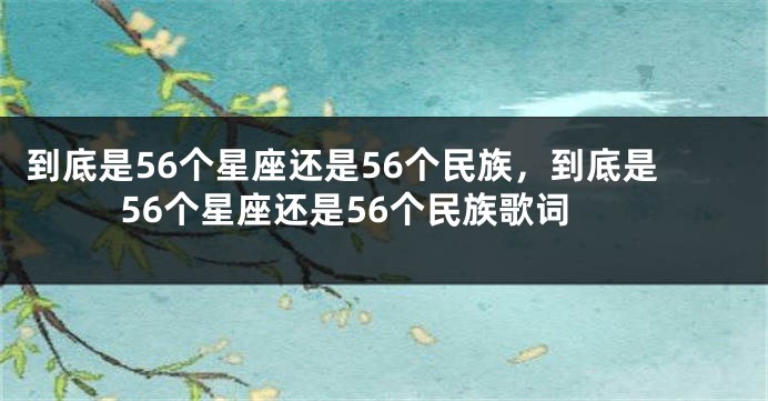 到底是56个星座还是56个民族，到底是56个星座还是56个民族歌词