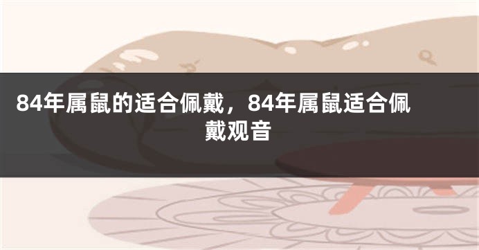 84年属鼠的适合佩戴，84年属鼠适合佩戴观音
