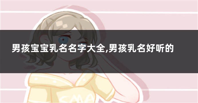 男孩宝宝乳名名字大全,男孩乳名好听的