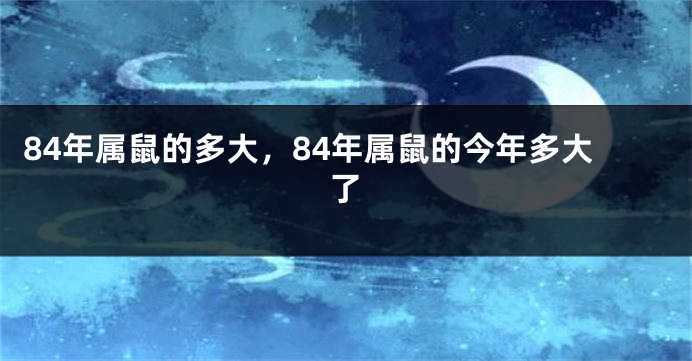 84年属鼠的多大，84年属鼠的今年多大了