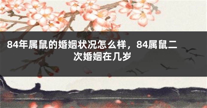84年属鼠的婚姻状况怎么样，84属鼠二次婚姻在几岁