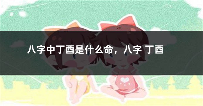八字中丁酉是什么命，八字 丁酉
