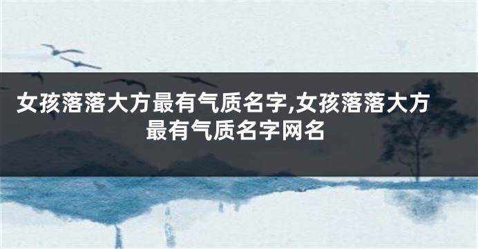 女孩落落大方最有气质名字,女孩落落大方最有气质名字网名