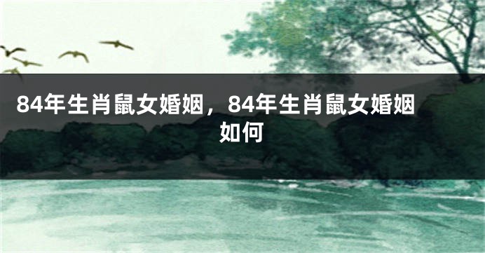 84年生肖鼠女婚姻，84年生肖鼠女婚姻如何