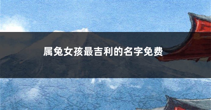 属兔女孩最吉利的名字免费